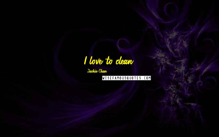 Jackie Chan Quotes: I love to clean.