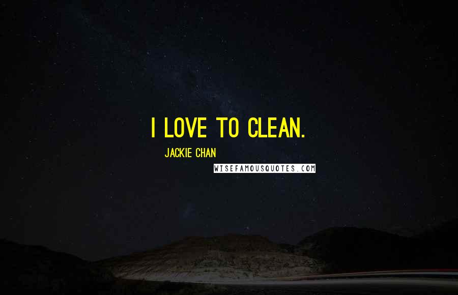 Jackie Chan Quotes: I love to clean.