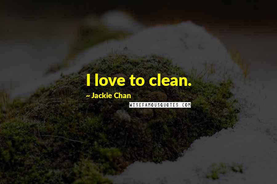 Jackie Chan Quotes: I love to clean.