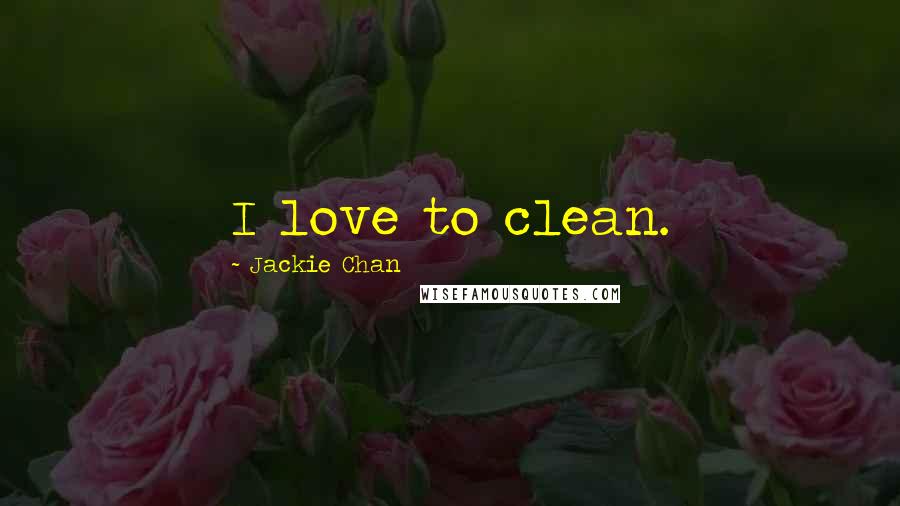 Jackie Chan Quotes: I love to clean.