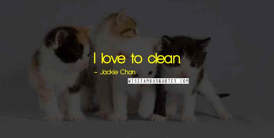 Jackie Chan Quotes: I love to clean.