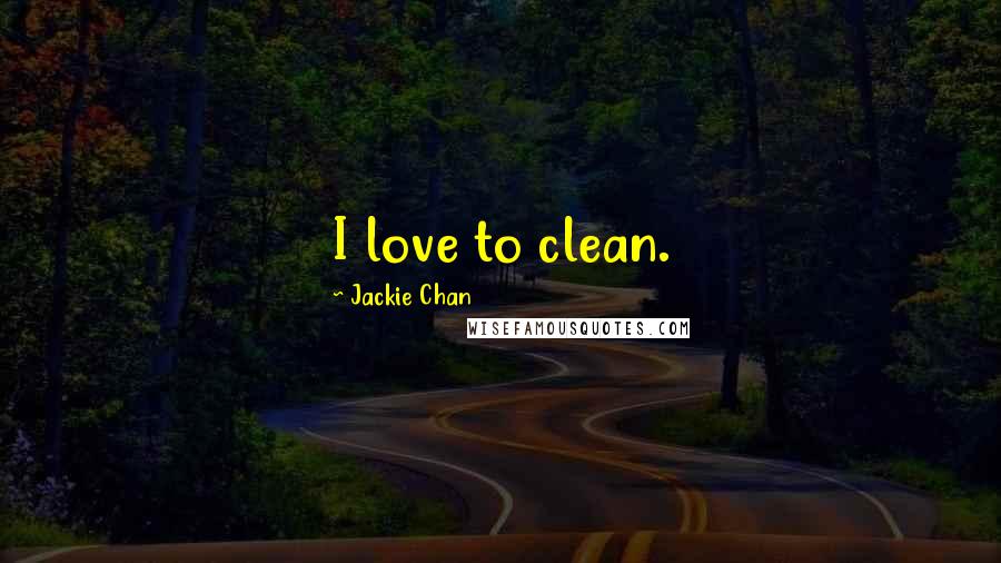 Jackie Chan Quotes: I love to clean.