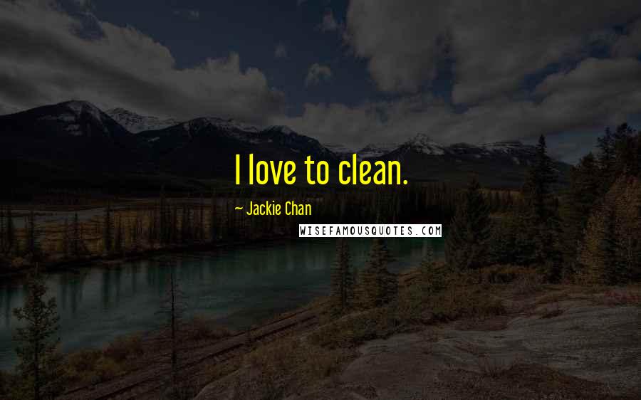 Jackie Chan Quotes: I love to clean.