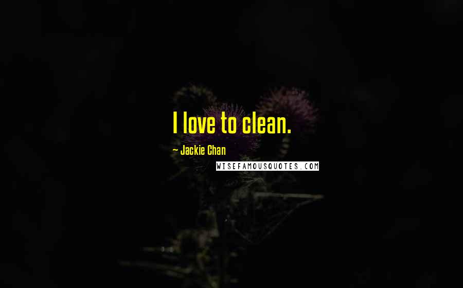 Jackie Chan Quotes: I love to clean.