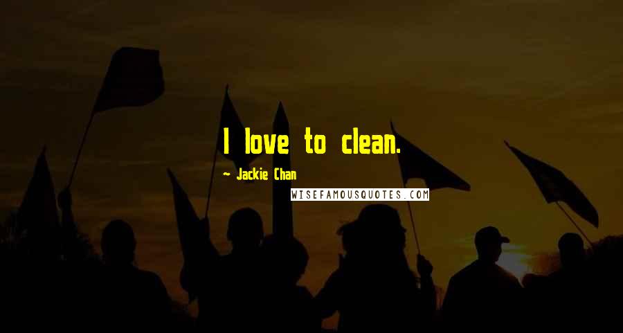 Jackie Chan Quotes: I love to clean.