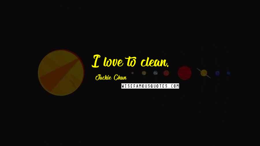 Jackie Chan Quotes: I love to clean.