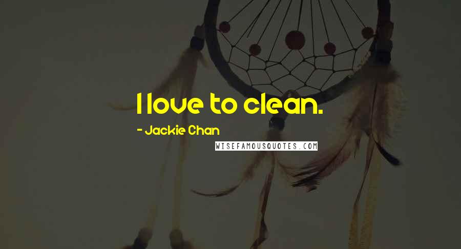 Jackie Chan Quotes: I love to clean.