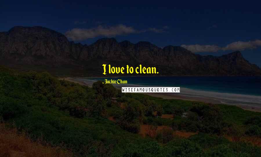 Jackie Chan Quotes: I love to clean.