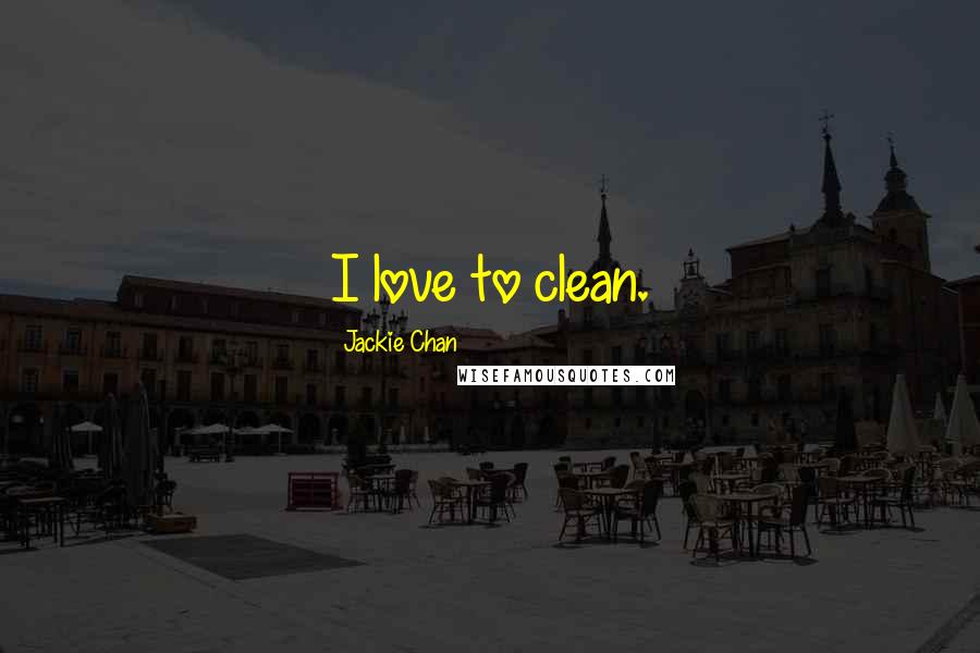 Jackie Chan Quotes: I love to clean.