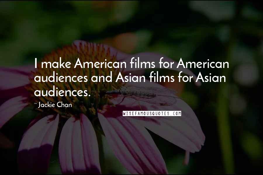 Jackie Chan Quotes: I make American films for American audiences and Asian films for Asian audiences.