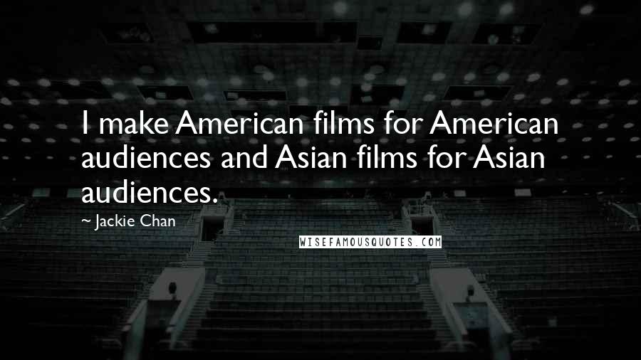 Jackie Chan Quotes: I make American films for American audiences and Asian films for Asian audiences.