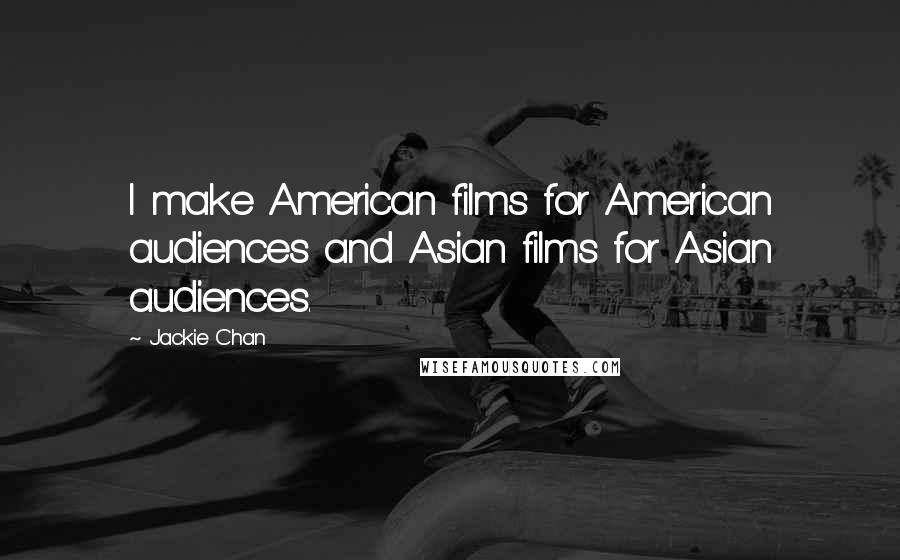 Jackie Chan Quotes: I make American films for American audiences and Asian films for Asian audiences.