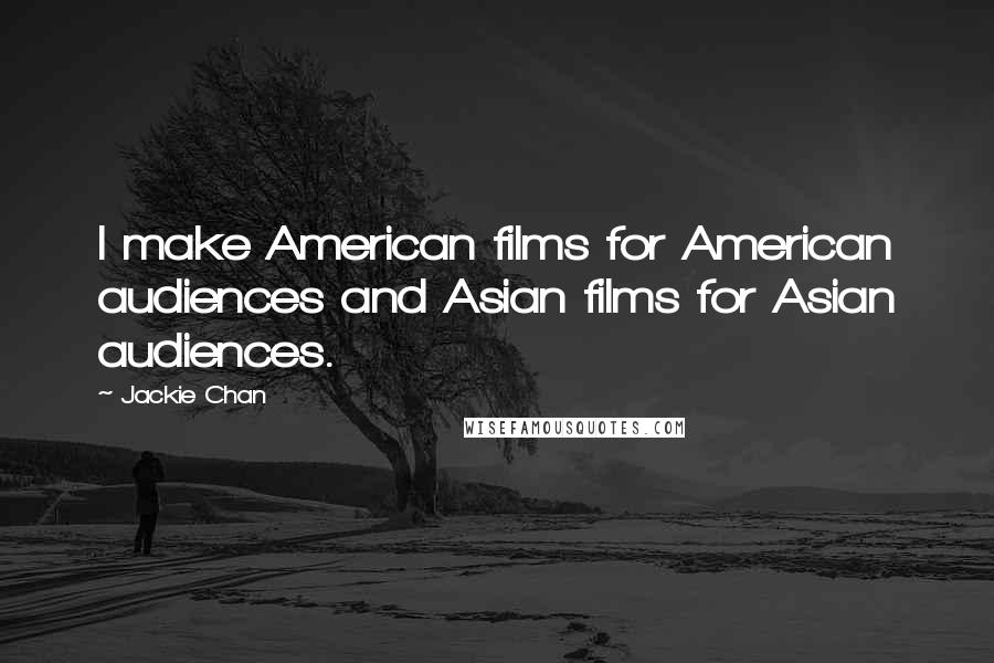 Jackie Chan Quotes: I make American films for American audiences and Asian films for Asian audiences.