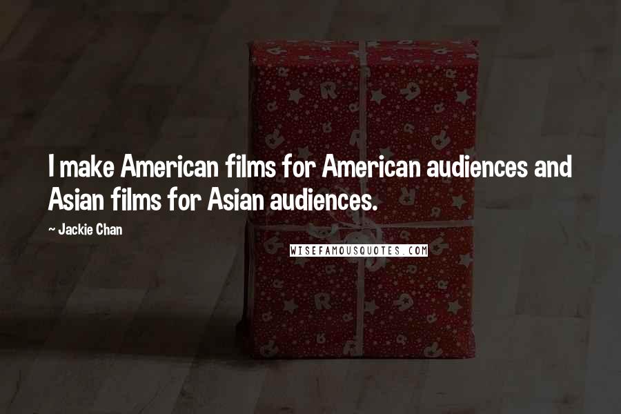 Jackie Chan Quotes: I make American films for American audiences and Asian films for Asian audiences.