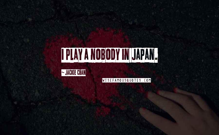 Jackie Chan Quotes: I play a nobody in Japan.