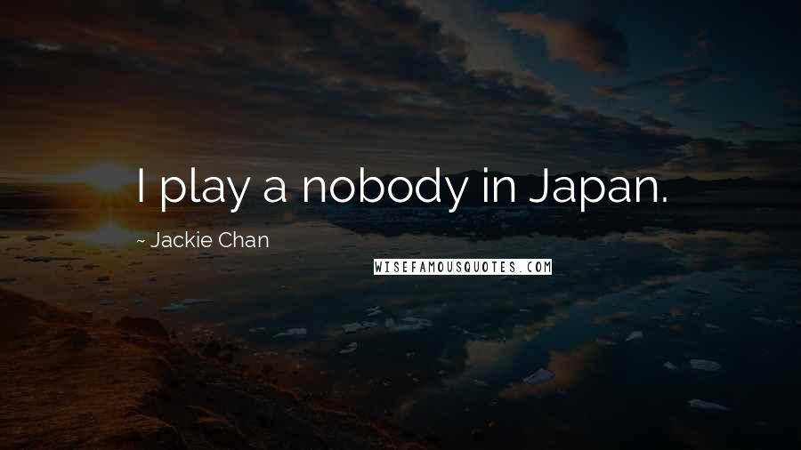 Jackie Chan Quotes: I play a nobody in Japan.