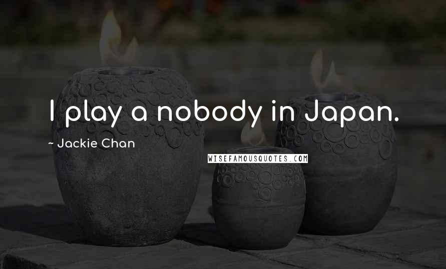 Jackie Chan Quotes: I play a nobody in Japan.