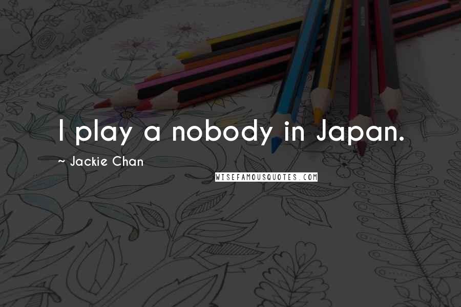 Jackie Chan Quotes: I play a nobody in Japan.