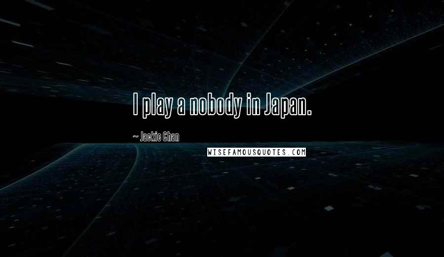 Jackie Chan Quotes: I play a nobody in Japan.