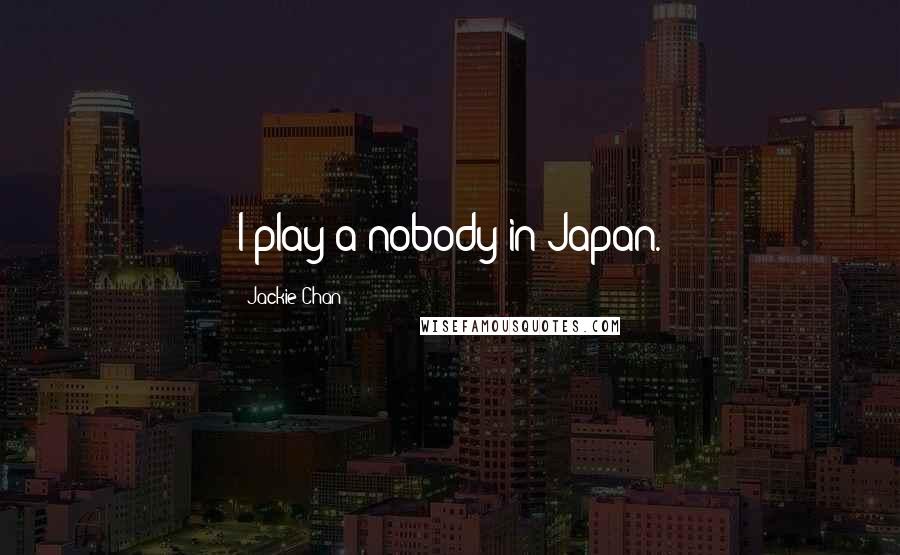 Jackie Chan Quotes: I play a nobody in Japan.