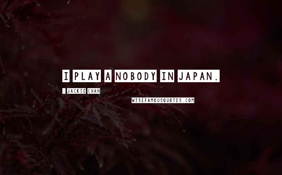 Jackie Chan Quotes: I play a nobody in Japan.