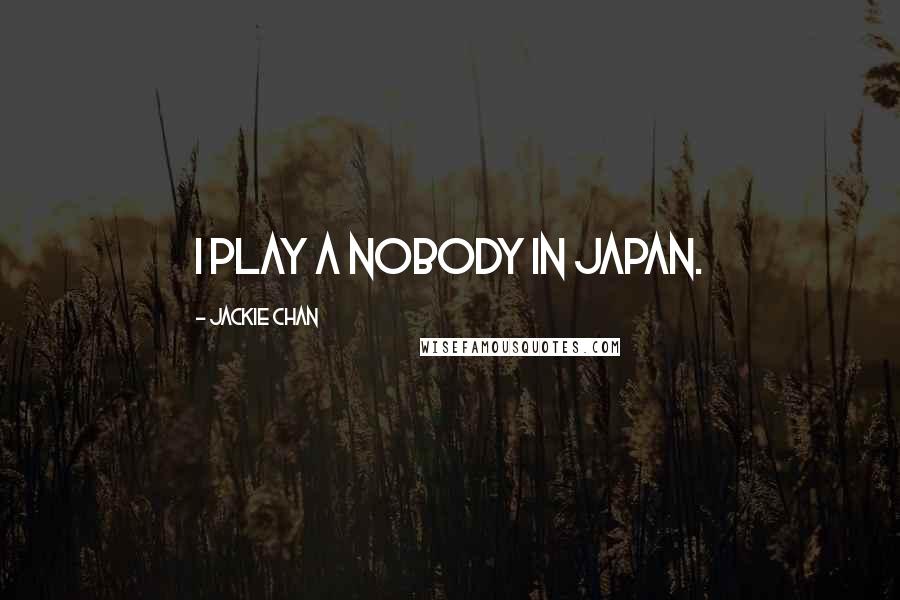 Jackie Chan Quotes: I play a nobody in Japan.