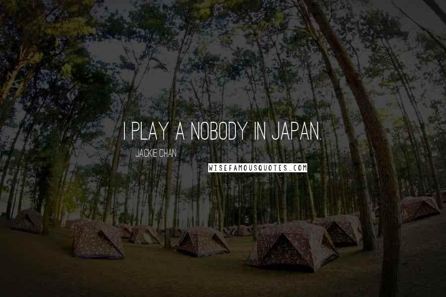 Jackie Chan Quotes: I play a nobody in Japan.