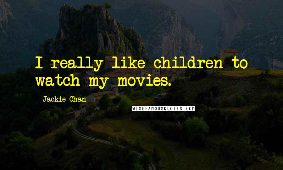 Jackie Chan Quotes: I really like children to watch my movies.