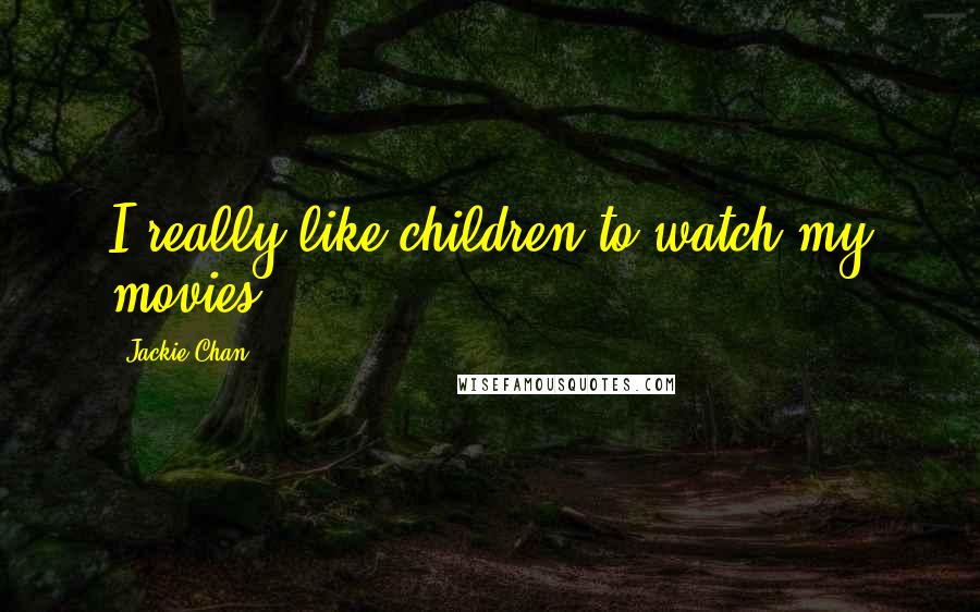 Jackie Chan Quotes: I really like children to watch my movies.