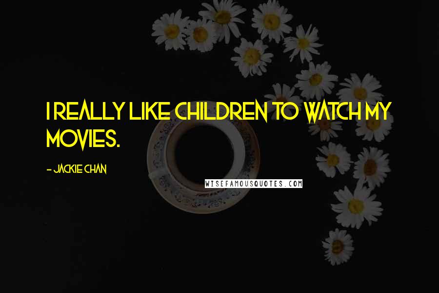 Jackie Chan Quotes: I really like children to watch my movies.