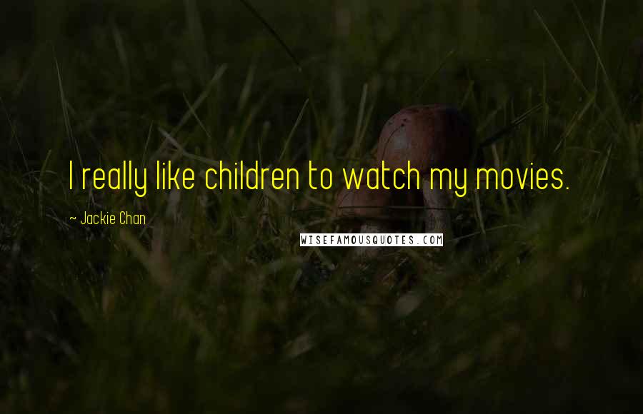 Jackie Chan Quotes: I really like children to watch my movies.