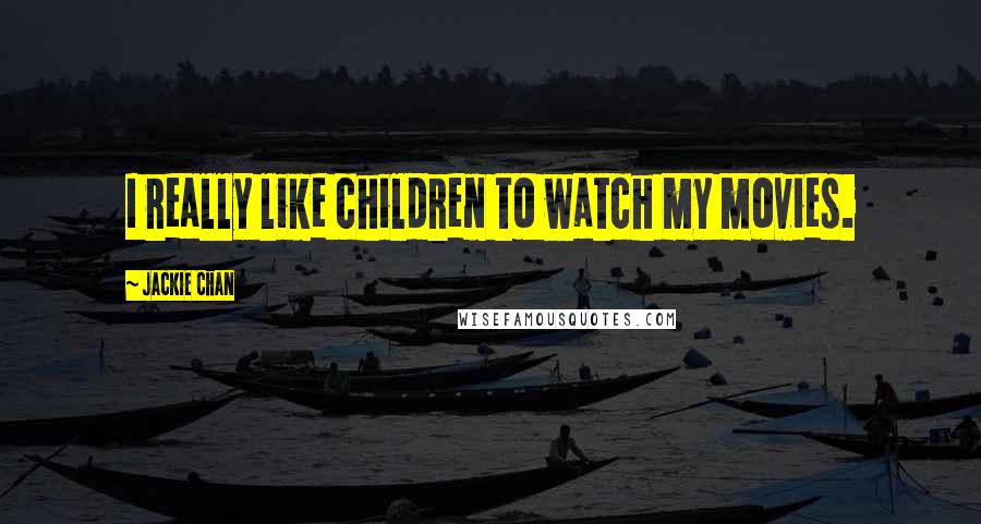 Jackie Chan Quotes: I really like children to watch my movies.