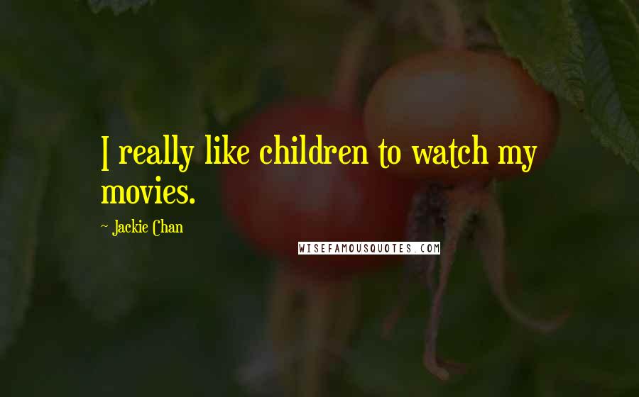 Jackie Chan Quotes: I really like children to watch my movies.