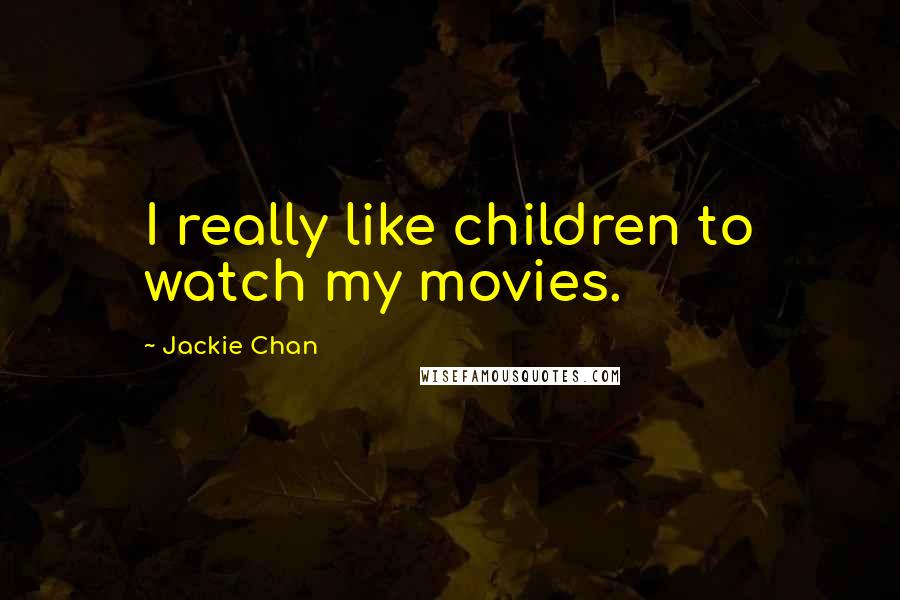 Jackie Chan Quotes: I really like children to watch my movies.
