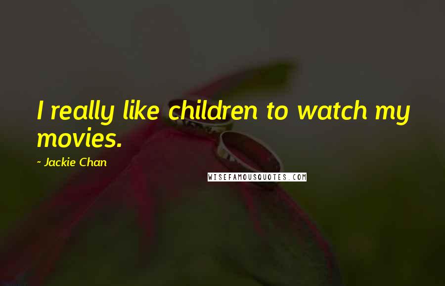 Jackie Chan Quotes: I really like children to watch my movies.