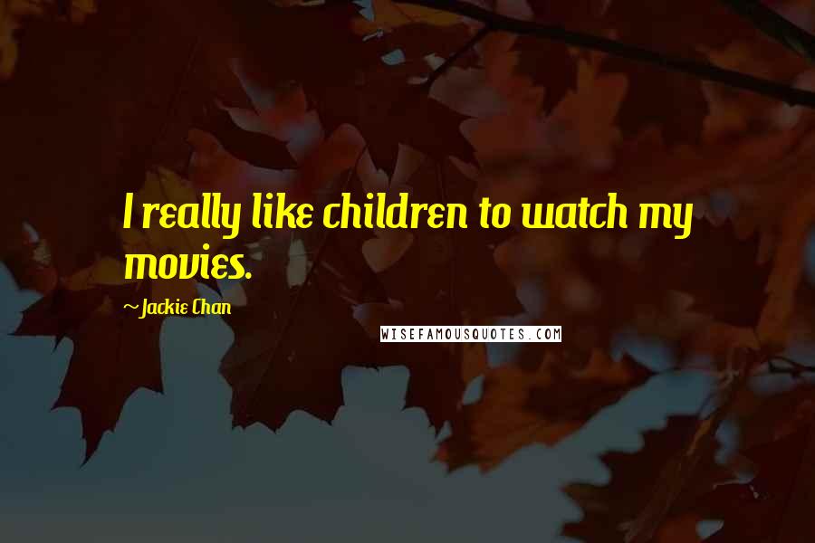 Jackie Chan Quotes: I really like children to watch my movies.
