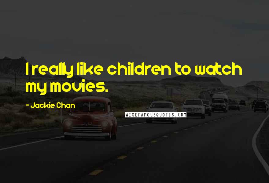 Jackie Chan Quotes: I really like children to watch my movies.