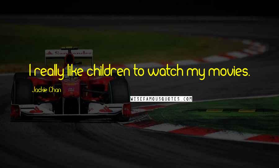 Jackie Chan Quotes: I really like children to watch my movies.