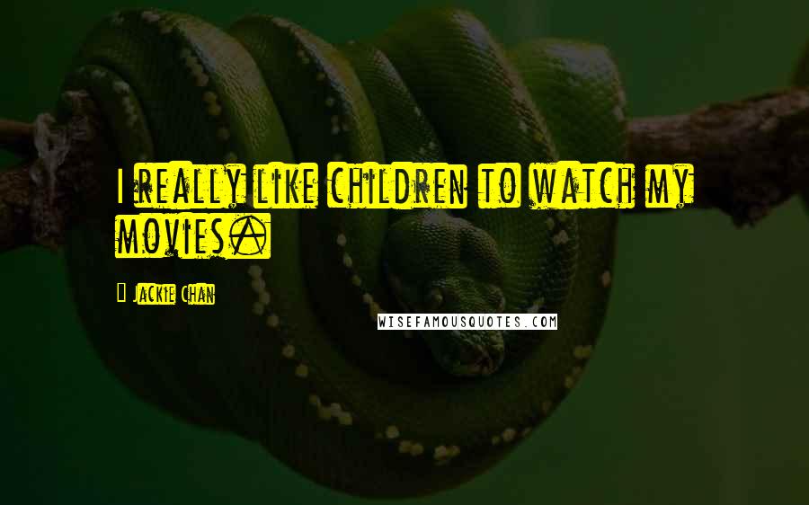 Jackie Chan Quotes: I really like children to watch my movies.