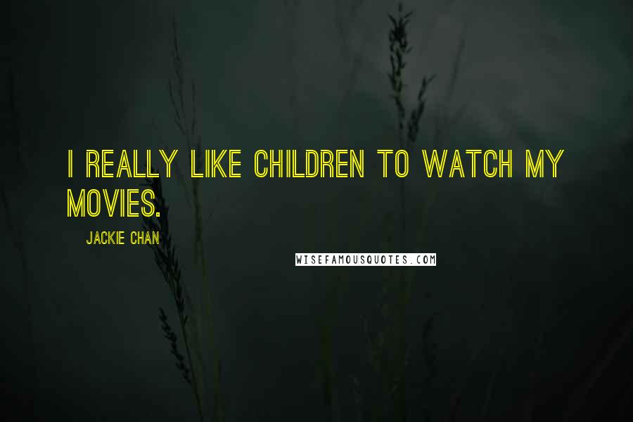 Jackie Chan Quotes: I really like children to watch my movies.