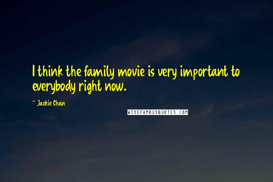 Jackie Chan Quotes: I think the family movie is very important to everybody right now.