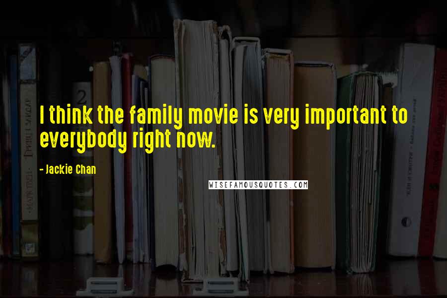 Jackie Chan Quotes: I think the family movie is very important to everybody right now.