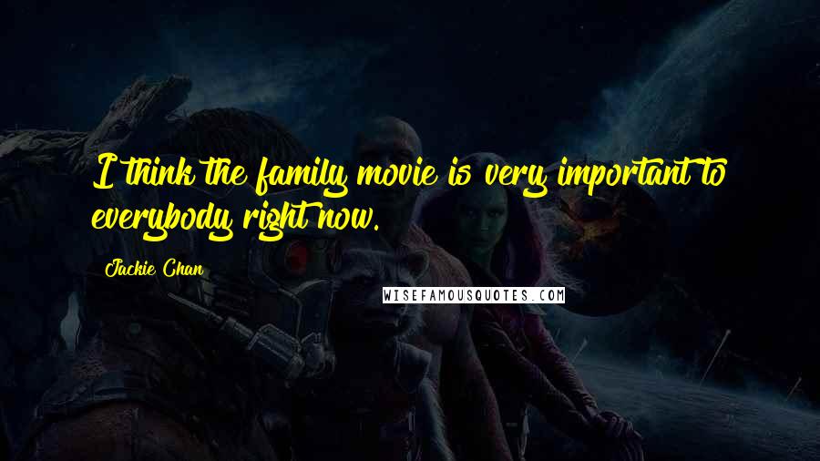 Jackie Chan Quotes: I think the family movie is very important to everybody right now.