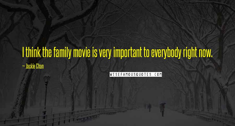 Jackie Chan Quotes: I think the family movie is very important to everybody right now.