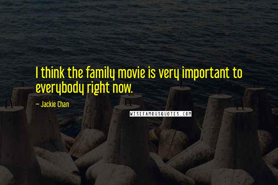 Jackie Chan Quotes: I think the family movie is very important to everybody right now.