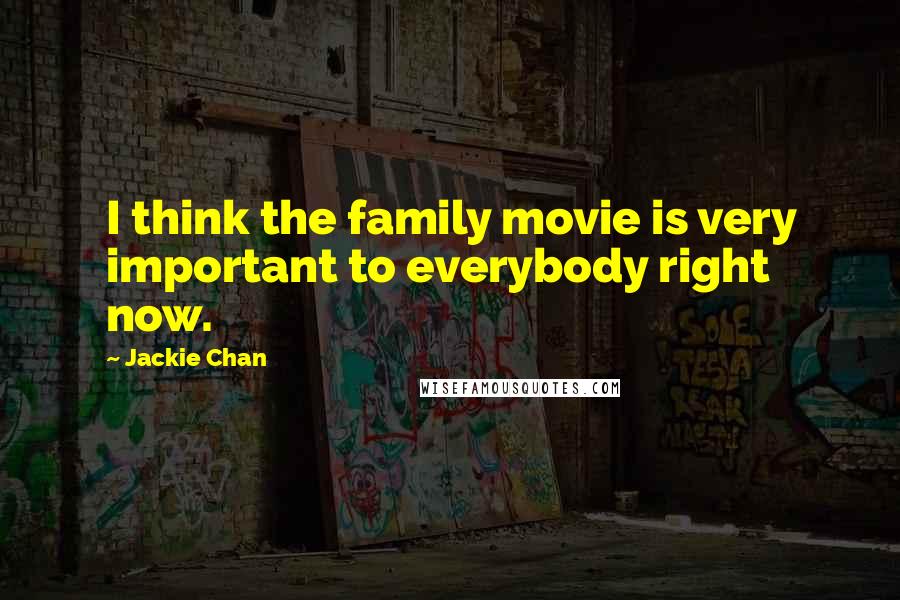 Jackie Chan Quotes: I think the family movie is very important to everybody right now.