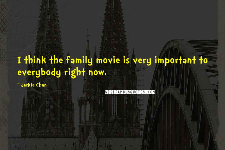 Jackie Chan Quotes: I think the family movie is very important to everybody right now.