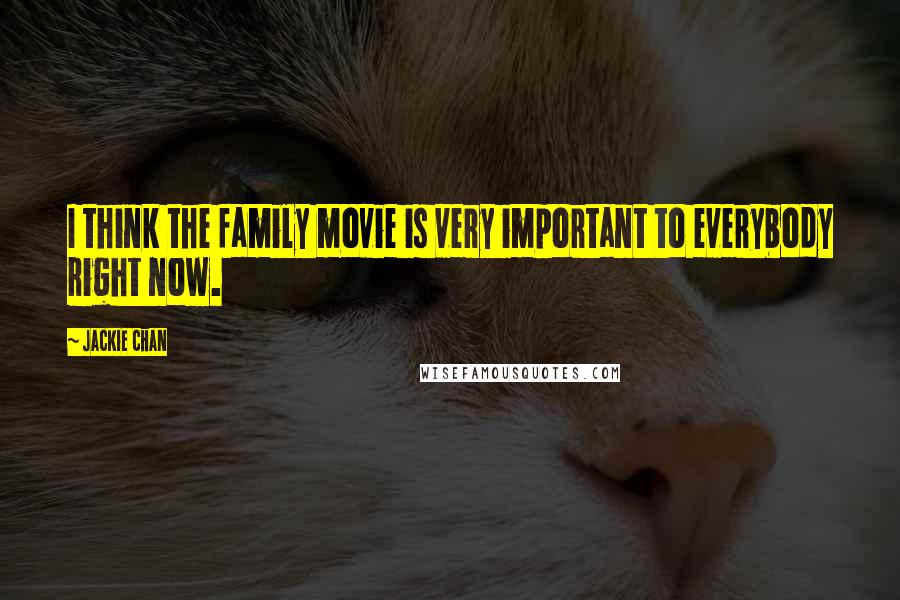 Jackie Chan Quotes: I think the family movie is very important to everybody right now.