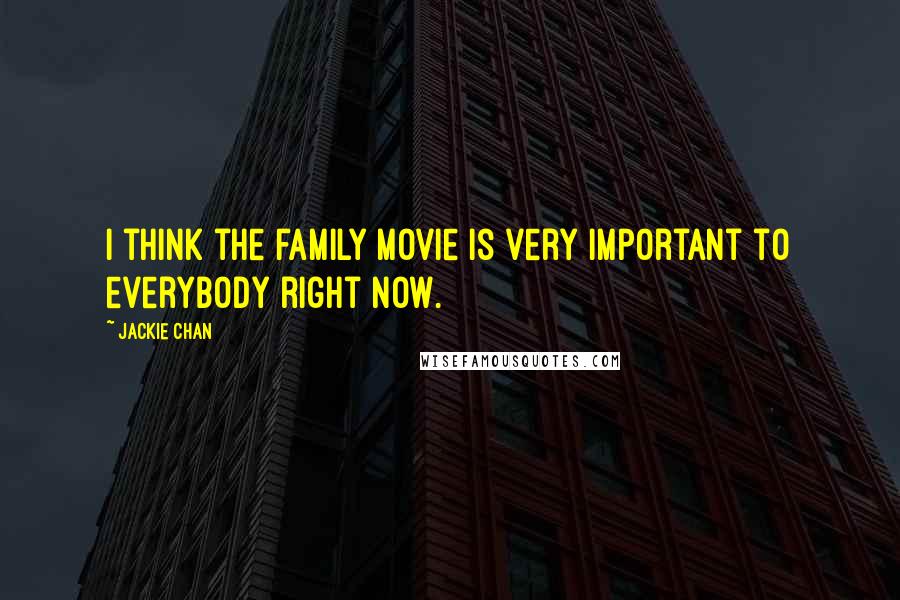 Jackie Chan Quotes: I think the family movie is very important to everybody right now.