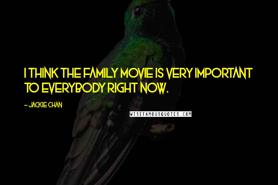 Jackie Chan Quotes: I think the family movie is very important to everybody right now.